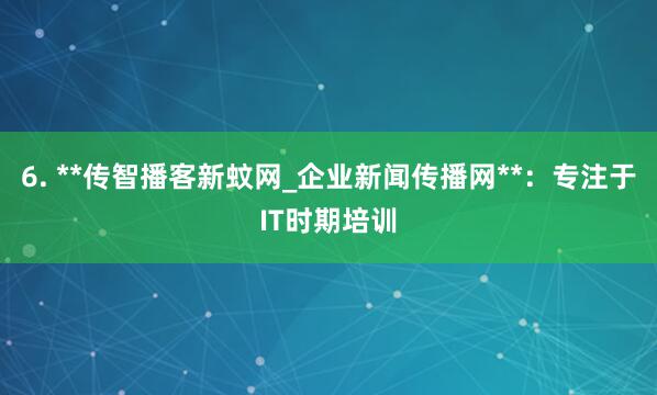 6. **传智播客新蚊网_企业新闻传播网**:专注于IT时期培训