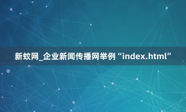 新蚊网_企业新闻传播网举例“index.html”